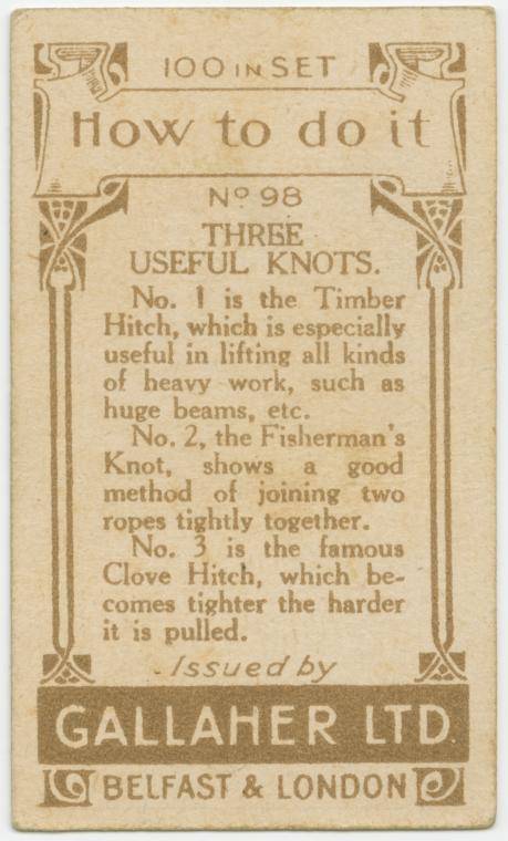 gallaher's cigarettes tip cards - 1 100 In Set 1 How to do it No 98 Three Useful Knots. No. 1 is the Timber Hitch, which is especially useful in lifting all kinds of heavy work, such as huge beams, etc. No. 2, the Fisherman's Knot, shows a good method of 