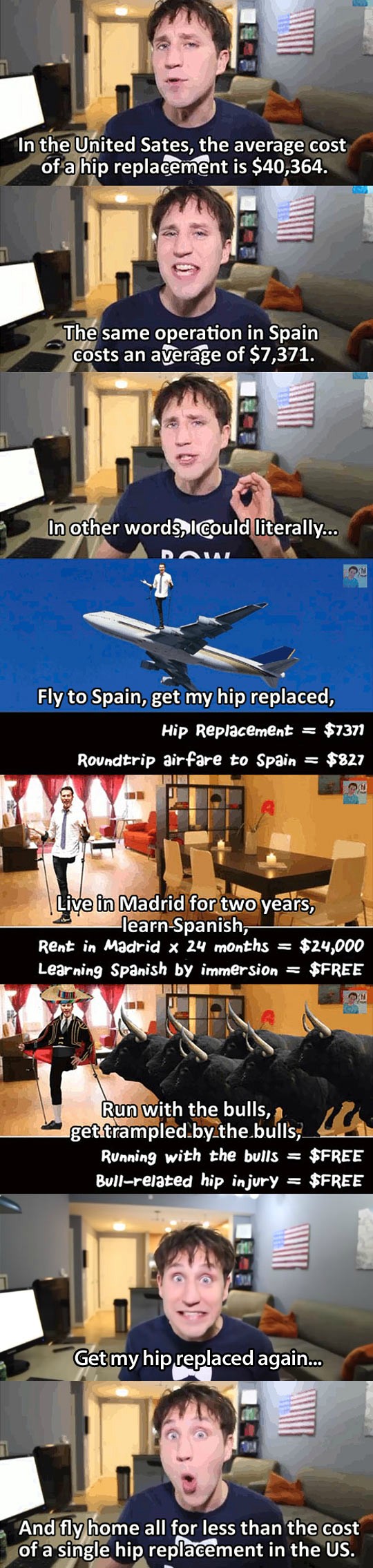 hip replacement spain meme - In the United Sates, the average cost of a hip replacement is $40,364. The same operation in Spain costs an average of $7,371. In other words, I could literally... Fly to Spain, get my hip replaced, Hip Replacement $7371 Round