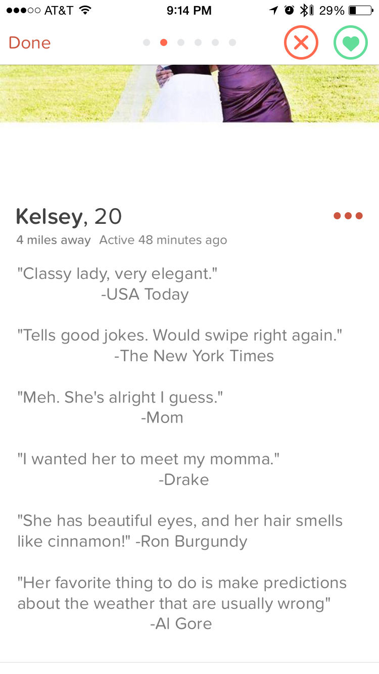 web page - ...00 At&T 10 i 29% D Done Kelsey, 20 4 miles away Active 48 minutes ago "Classy lady, very elegant." Usa Today "Tells good jokes. Would swipe right again." The New York Times "Meh. She's alright I guess." Mom "I wanted her to meet my momma." D