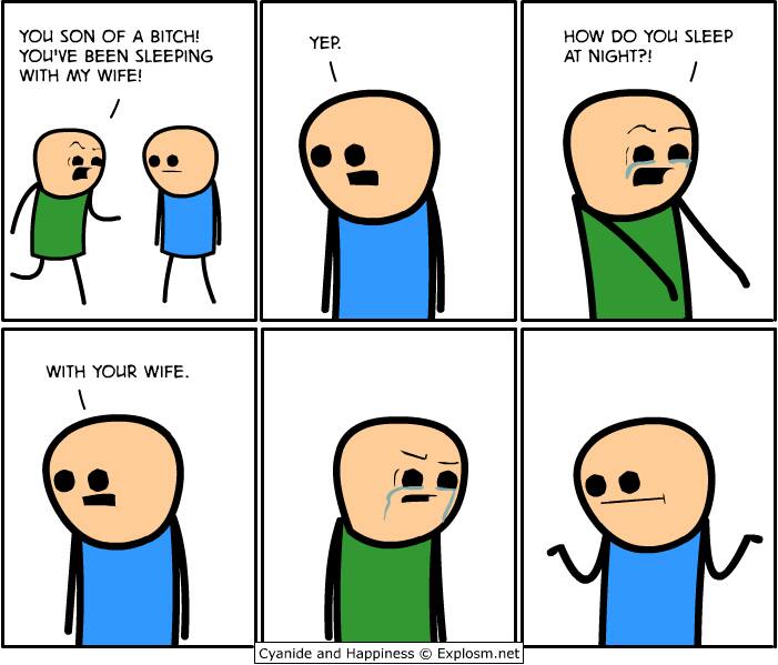 cyanide and happiness sleeping with my wife - Yep. You Son Of A Bitch! You'Ve Been Sleeping With My Wife! How Do You Sleep At Night?! With Your Wife. Cyanide and Happiness Explosm.net
