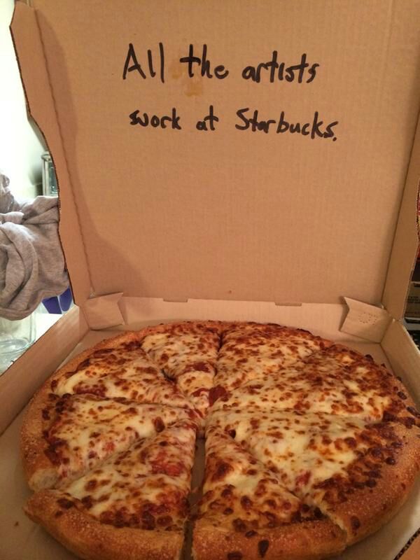things to write on pizza boxes - All the artists work at Starbucks,
