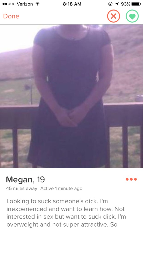 shoulder - ".000 Verizona 1 93% Done Megan, 19 45 miles away Active 1 minute ago Looking to suck someone's dick. I'm inexperienced and want to learn how. Not interested in sex but want to suck dick. I'm overweight and not super attractive. So