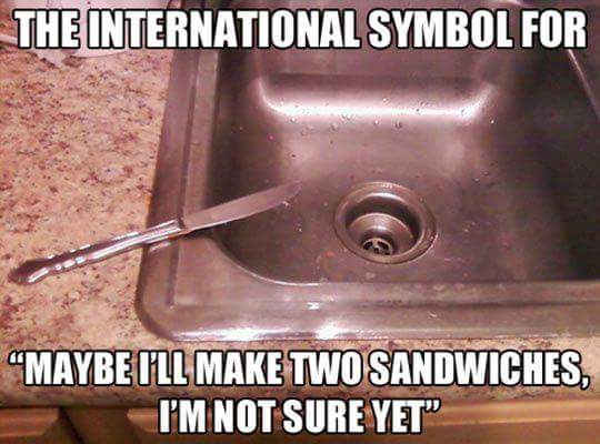 things we can all relate - The International Symbol For Maybe Mll Make Two Sandwiches, I'M Not Sure Yet"