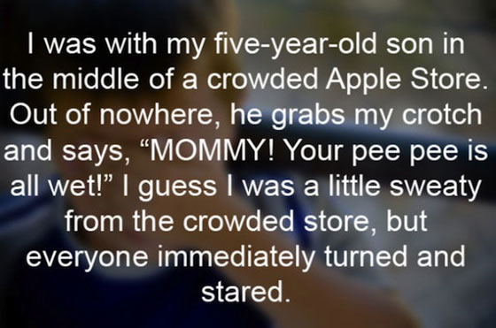 atmosphere - I was with my fiveyearold son in the middle of a crowded Apple Store Out of nowhere, he grabs my crotch and says, Mommy! Your pee pee is all wet!" I guess I was a little sweaty from the crowded store, but everyone immediately turned and stare