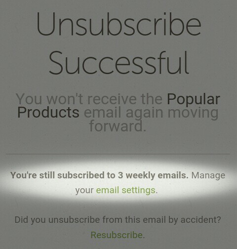 Unsubscribe Successful You won't receive the Popular Products email again moving forward. You're still subscribed to 3 weekly emails. Manage your email settings. Did you unsubscribe from this email by accident? Resubscribe.