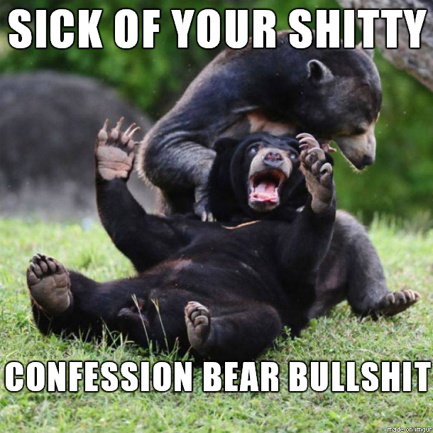 confession bears - Sick Of Your Shitty Confession Bear Bullshit