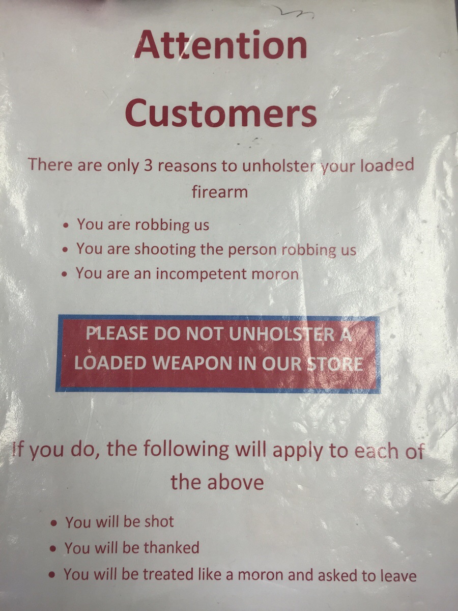 funny posts texas - Attention Customers There are only 3 reasons to unholster your loaded firearm You are robbing us You are shooting the person robbing us You are an incompetent moron Please Do Not Unholster A Loaded Weapon In Our Store If you do, the in