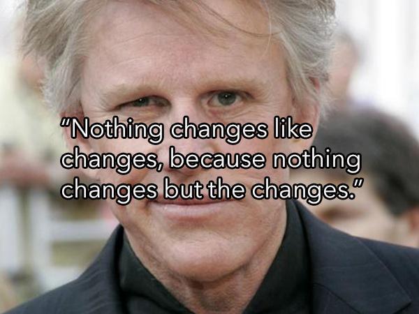 photo caption - "Nothing changes changes, because nothing changes but the changes."