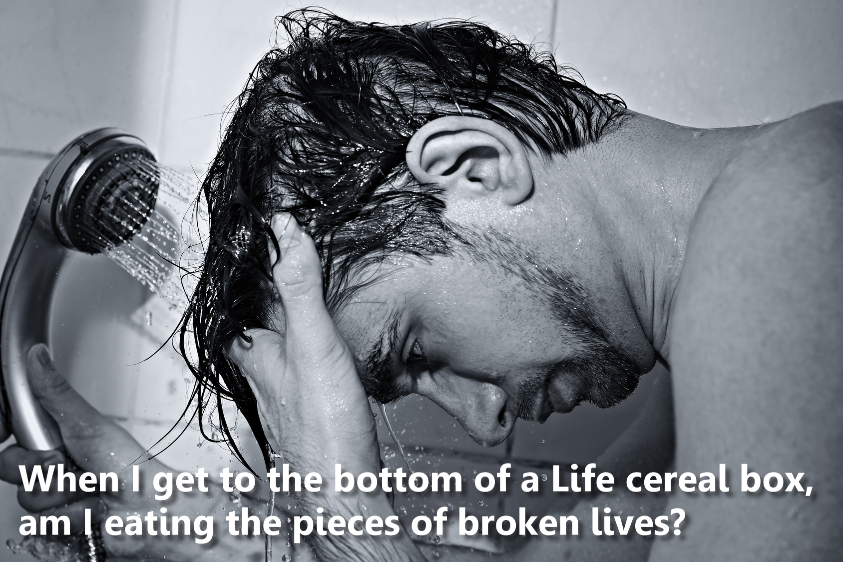 Shower - When I get to the bottom of a Life cereal box, am I eating the pieces of broken lives?