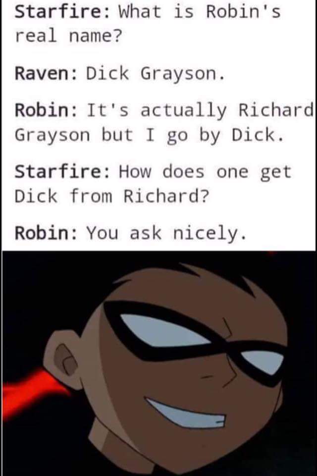 do you get dick from richard meme - Starfire What is Robin's real name? Raven Dick Grayson. Robin It's actually Richard Grayson but I go by Dick. Starfire How does one get Dick from Richard? Robin You ask nicely.