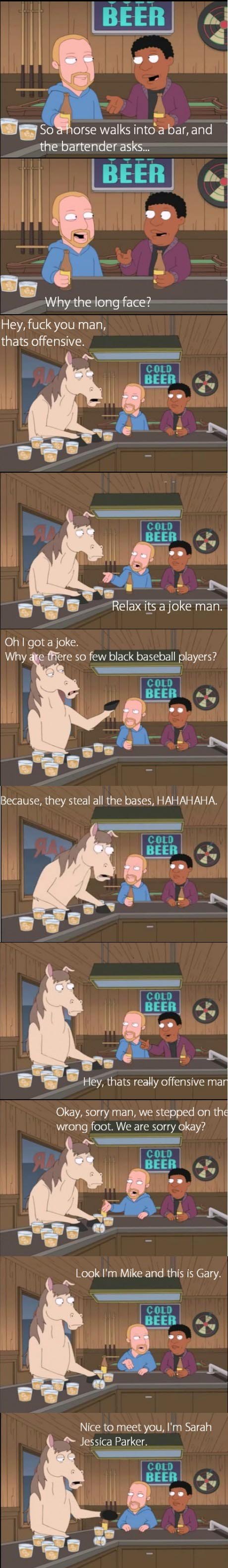 sarah jessica parker family guy - Beer O So a horse walks into a bar, and the bartender asks... Beer Why the long face? Hey, fuck you man, thats offensive. Cold Beer Cold Beer Relax its a joke man. Oh I got a joke. Why are there so few black baseball play