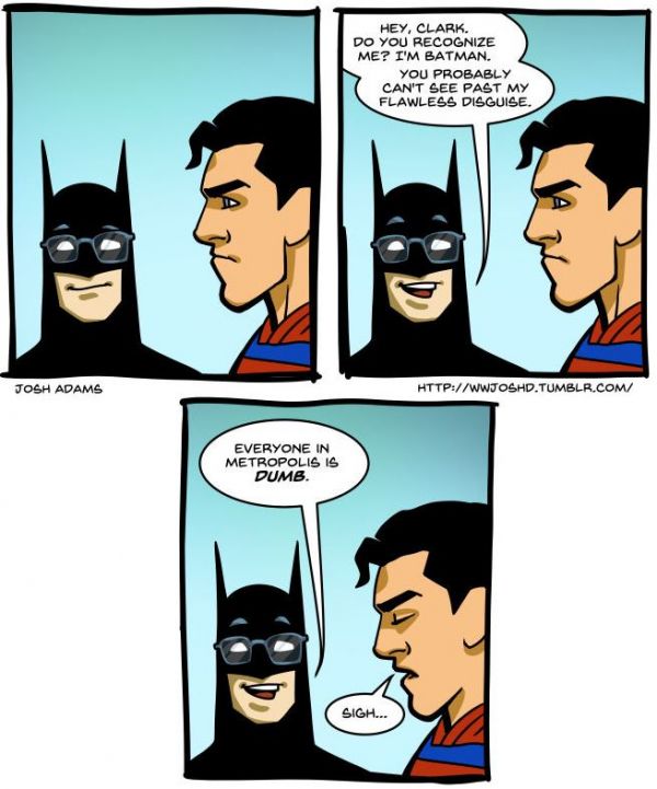 batman vs superman funny - Hey, Clark Do You Recognize Me? I'M Batman. You Probably Can'T See Past My Flawless Disguise. Josh Adams Everyone In Metropolis Is Dumb. Sigh...