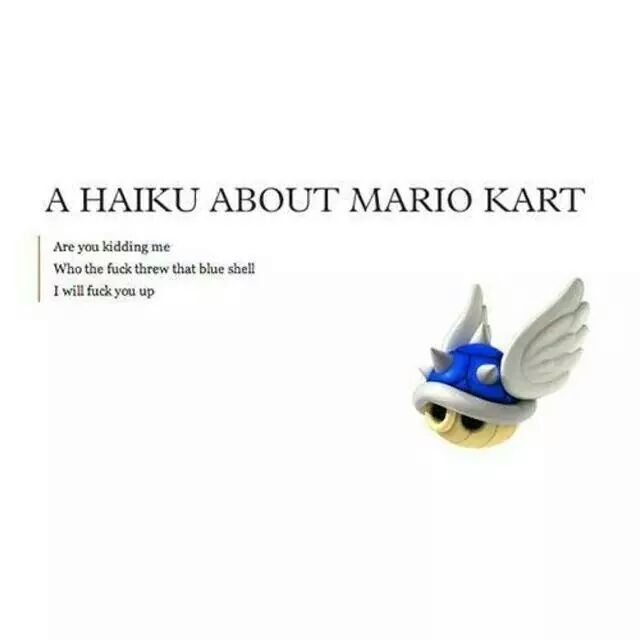 mario kart blue shell haiku - A Haiku About Mario Kart Are you kidding me Who the fuck threw that blue shell I will fuck you up