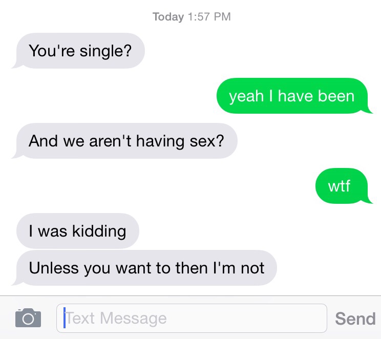 angle - Today You're single? yeah I have been And we aren't having sex? wtf I was kidding Unless you want to then I'm not Text Message Send
