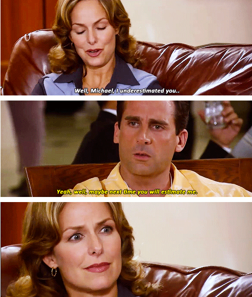 michael scott underestimate me - Well, Michael, I underestimated you.. Yeah well, maybe next time you will estimate me.