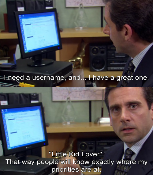 office funny - I need a username, and... I have a great one. "Little Kid Lover". That way people will know exactly where my priorities are at.