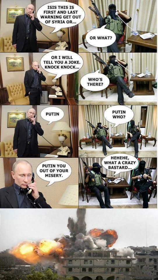 putin isis funny - Isis This Is First And Last Warning Get Out Of Syria Or... Or What? Or I Will Tell You A Joke. Knock Knock... Who'S There? Putin Putin Who? Hehehe, What A Crazy What Ace Bastard... Putin You Out Of Your Misery.