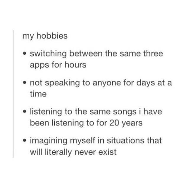 my hobbies meme - my hobbies switching between the same three apps for hours not speaking to anyone for days at a time listening to the same songs i have been listening to for 20 years . imagining myself in situations that will literally never exist