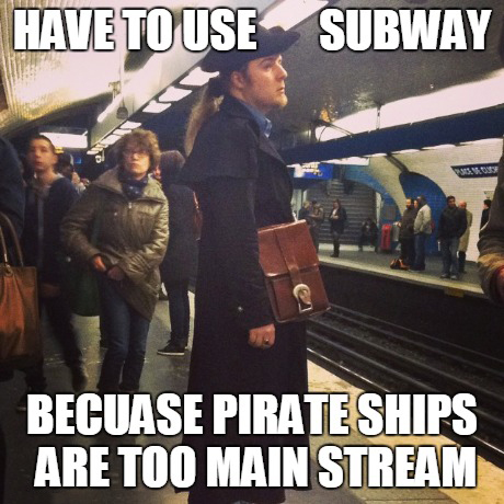 hipsters going too far - Have To Use Subway Becuase Pirate Ships Are Too Main Stream