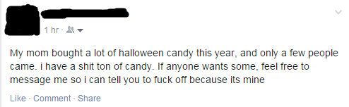 angle - 1 hr. My mom bought a lot of halloween candy this year, and only a few people came. i have a shit ton of candy. If anyone wants some, feel free to message me so I can tell you to fuck off because its mine Comment