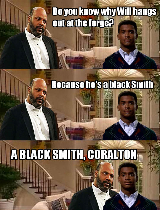 uncle phil jokes - Do you know why Will hangs out at the forge? Because he's a black Smith A Black Smith, Coralton