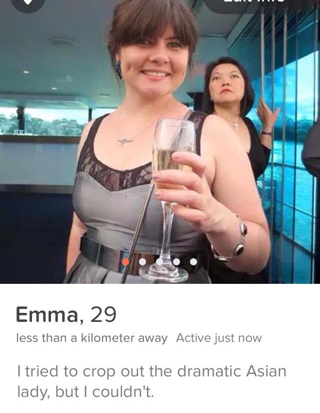 tinder - bad tinder profiles imgur - Emma, 29 less than a kilometer away Active just now I tried to crop out the dramatic Asian lady, but I couldn't.