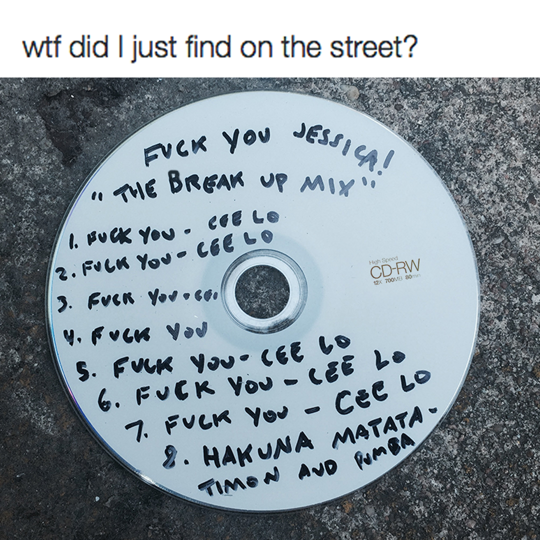 break up mix - wtf did I just find on the street? JESSI42! Fuck You Jessic I The Break Up Mix I. Muck you . Cole 2. Fuck You Coel CdRw >. Fuck You.co. W, Fuck You S. Fuck You ce 6. Fuck You Cee L. 7. Fuck You . CeCL 2. Hakuna Matata Timen Avd Pumba