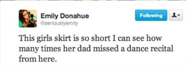 funny short tweets - ing Emily Donahue seriouslyemily This girls skirt is so short I can see how many times her dad missed a dance recital from here.