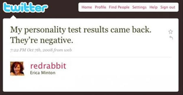 funny tweets personality - twitter Home Profile Find People Settings Help Sign out My personality test results came back. They're negative. . Pm Oct 7th, 2008 from web redrabbit Erica Minton