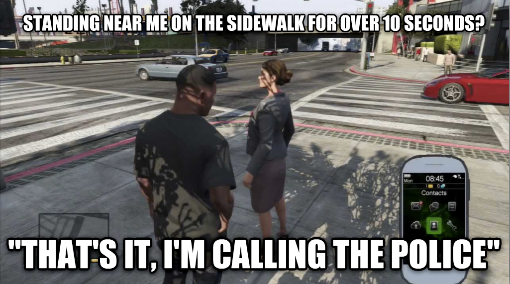 gta v logic - Standing Near Me On The Sidewalk For Over 10 Seconds 0845 Contacts 1 "That'S It, I'M Calling The Police"