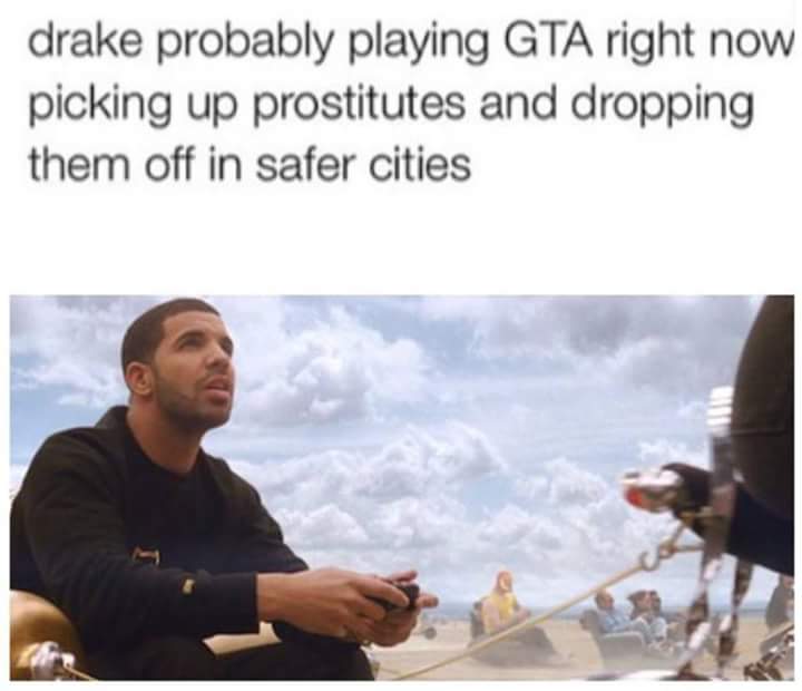 tweet - drake gta meme - drake probably playing Gta right now picking up prostitutes and dropping them off in safer cities