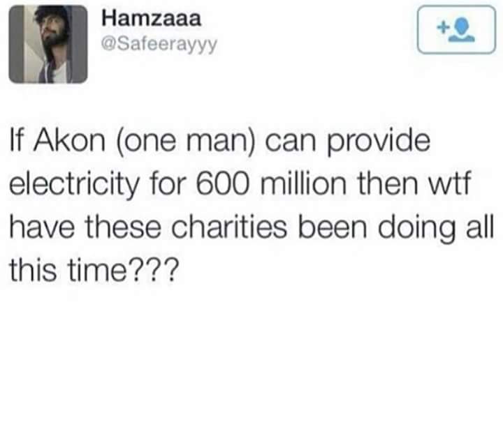 tweet - document - Hamzaaa Hamzaaa If Akon one man can provide electricity for 600 million then wtf have these charities been doing all this time???