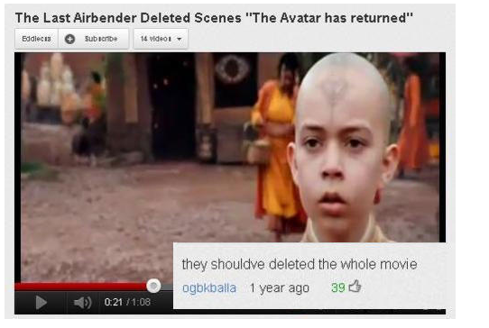 youtube funny comments - The Last Airbender Deleted Scenes "The Avatar has returned" Eddiecus Subscribe 14 video they shouldve deleted the whole movie ogbkballa 1 year ago 393