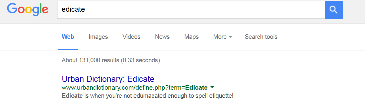 screenshot - Google edicate Web Images Videos News Maps More Search tools About 131,000 results 0.33 seconds Urban Dictionary Edicate Edicate is when you're not edumacated enough to spell etiquette!