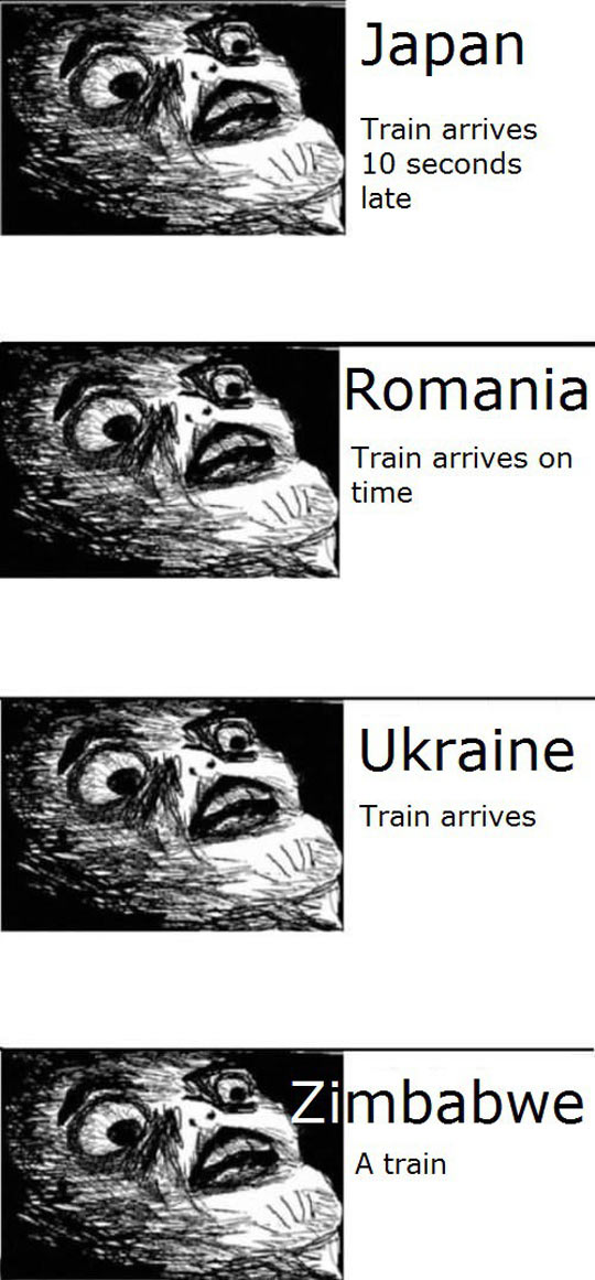 trains in different countries meme - Japan Train arrives 10 seconds late Romania Train arrives on time Ukraine Train arrives Zimbabwe A train