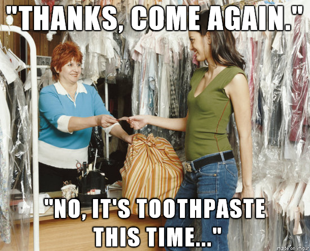 drop off the dry cleaning - "Thanks, Come Again." "No, It'S Toothpaste This Time..." made on imgur