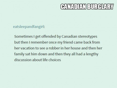 9gag meme like a boss - Canadian Burglary eatsleepandfangirl Sometimes I get offended by Canadian stereotypes but then I remember once my friend came back from her vacation to see a robber in her house and then her family sat him down and then they all ha