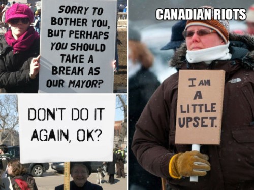 canadian protest - Canadian Riots Sorry To Bother You, But Perhaps You Should Take A Break As Our Mayor? I Am Don'T Do It Again, Ok? Little Upset.