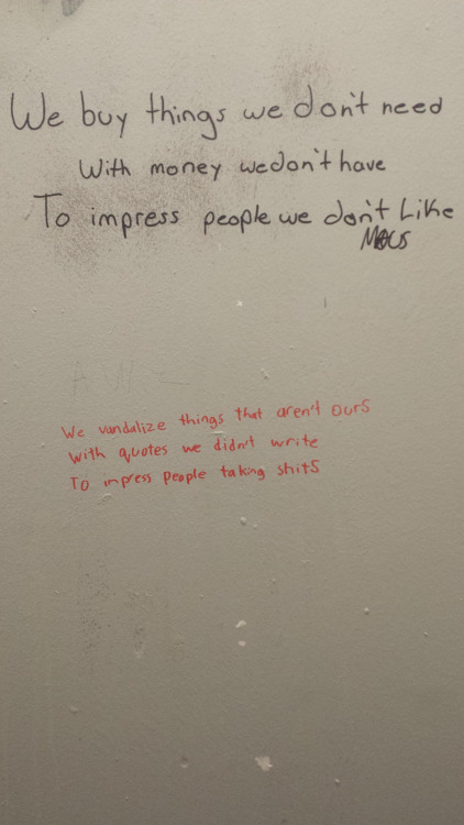 bathroom poetry - We buy things we don't need With money wedon't have To impress people we don't Mocs ours We vandalize things that aren't with quotes we didn't write To impress people taking shits