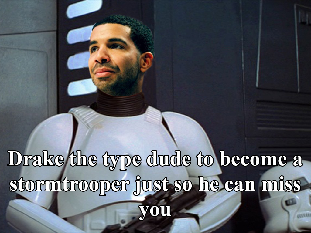 drake the type of nigga meme - Drake the type dude to become a stormtrooper just so he can miss you