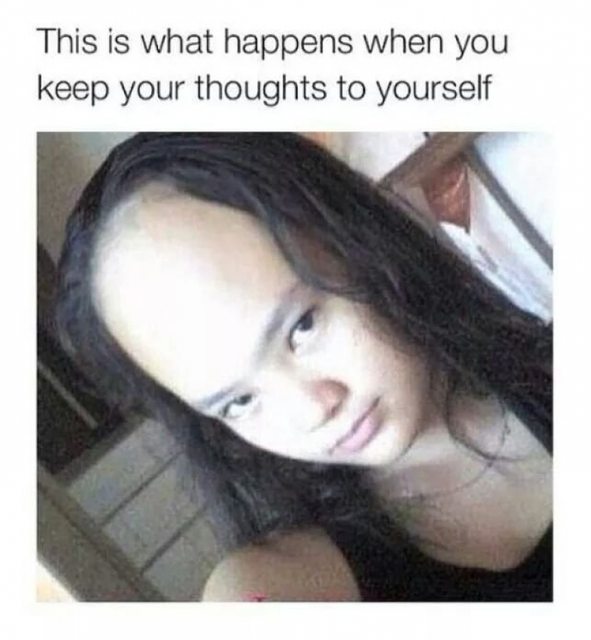 big fucking forehead - This is what happens when you keep your thoughts to yourself