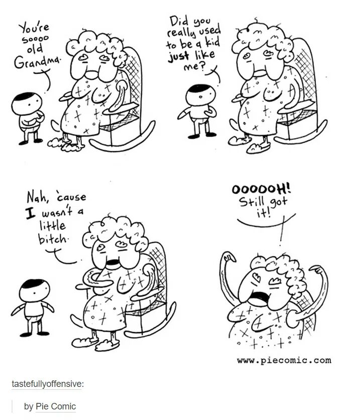 funny tired grandma - You're Did you Soooo old Grandma. Y really used to be a kid just me? . W 00000H! Still got Nah, 'cause I wasn't a little bitch 3 .. tastefullyoffensive by Pie Comic