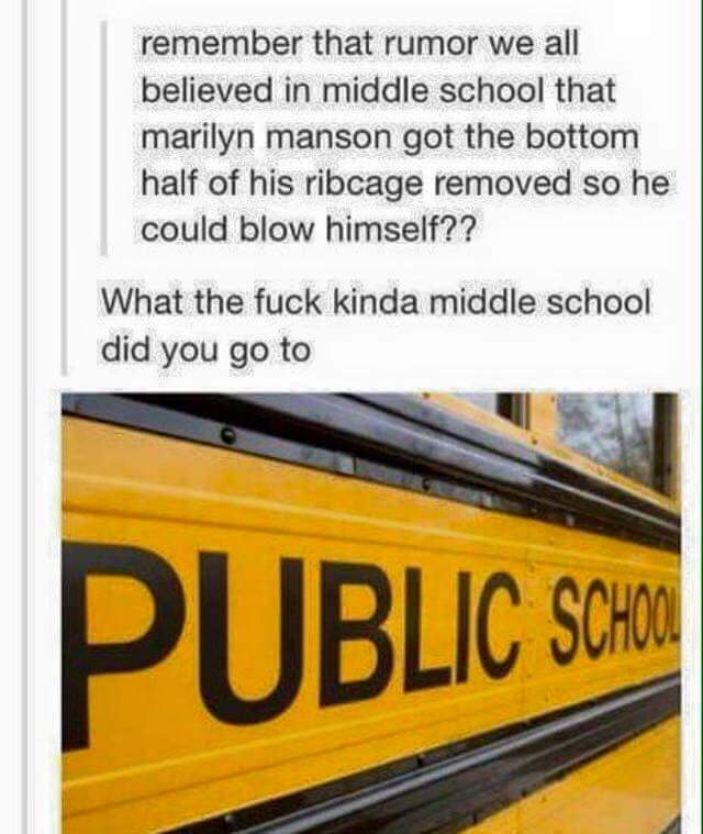 railroad car - remember that rumor we all believed in middle school that marilyn manson got the bottom half of his ribcage removed so he could blow himself?? What the fuck kinda middle school did you go to Public Scho