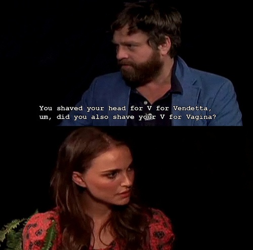 zach galifianakis pretentious illiterate - You shaved your head for V for Vendetta, um, did you also shave your V for Vagina?