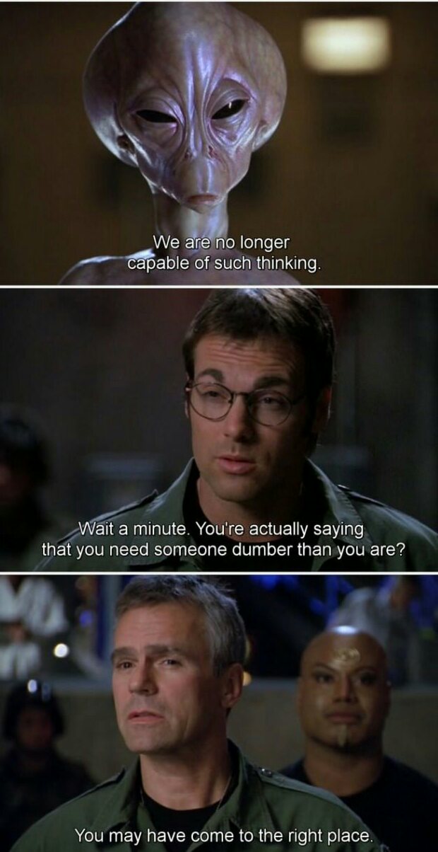 stargate meme - We are no longer capable of such thinking. Wait a minute. You're actually saying that you need someone dumber than you are? You may have come to the right place.