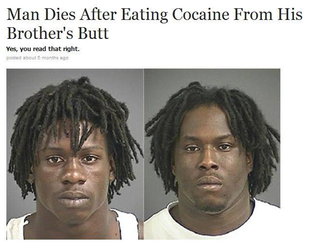 eating cocaine - Man Dies After Eating Cocaine From His Brother's Butt Yes, you read that right. posted about 5 months ago