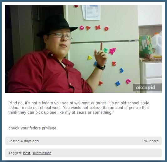 fedora cringe - okcupid And no, it's not a fedora you see at walmart or target. It's an old school style fedora, made out of real wool. You would not believe the amount of people that think they can pick up one my at sears or something." check your fedora