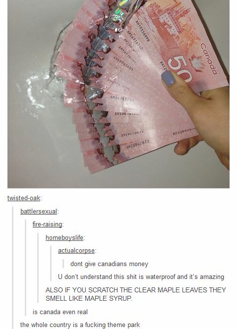 canadian money - Au AME6316360 AHY965401 Canada AMZ0840672 twistedoak battlersexual fireraising homeboyslife actualcorpse dont give canadians money U don't understand this shit is waterproof and it's amazing Also If You Scratch The Clear Maple Leaves They