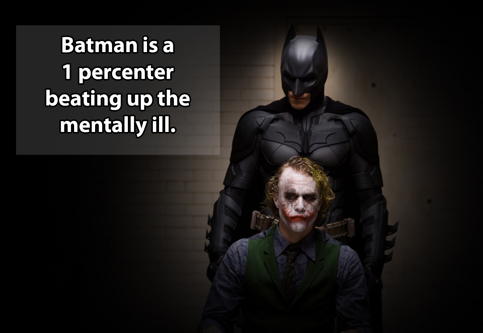 shower thought dark knight joker and batman - Batman is a 1 percenter beating up the mentally ill.