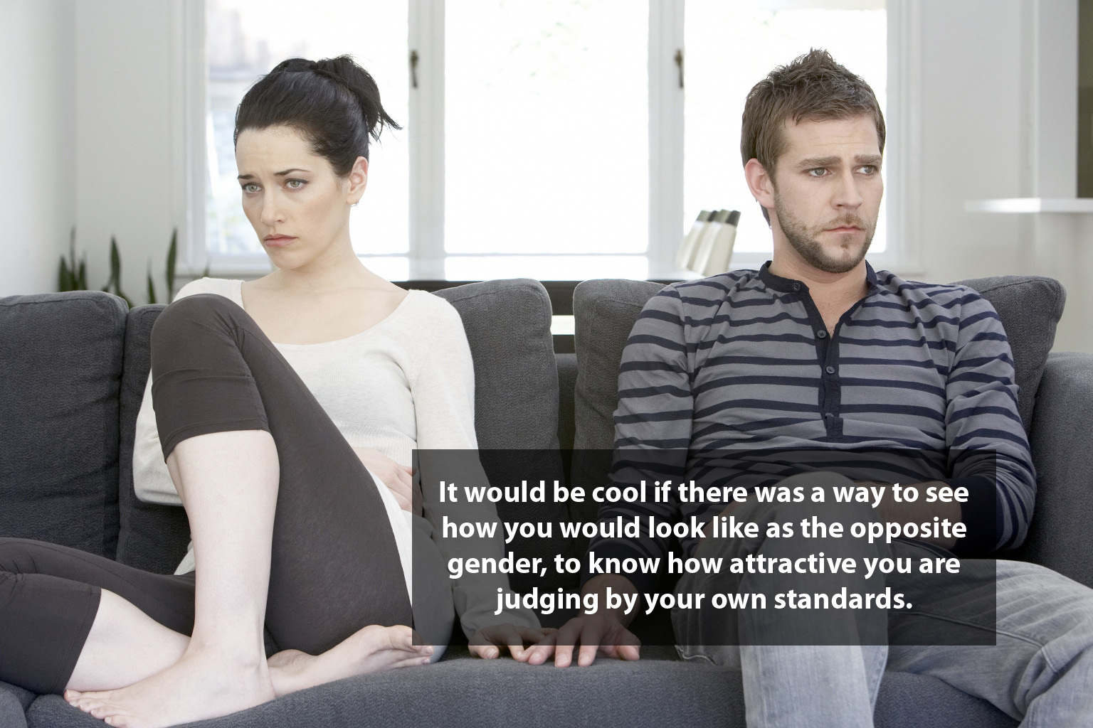 shower thought It would be cool if there was a way to see how you would look as the opposite gender, to know how attractive you are judging by your own standards.